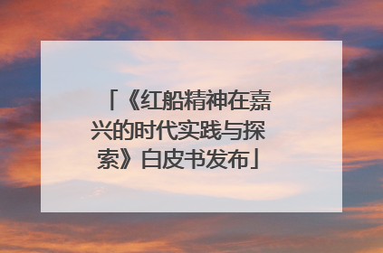 《红船精神在嘉兴的时代实践与探索》白皮书发布