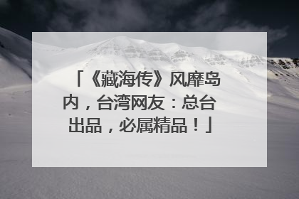 《藏海传》风靡岛内，台湾网友：总台出品，必属精品！
