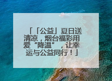 「公益」夏日送清凉，烟台福彩用爱“降温”，让幸运与公益同行！