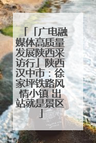「广电融媒体高质量发展陕西采访行」陕西汉中市：徐家坪铁路风情小镇 出站就是景区