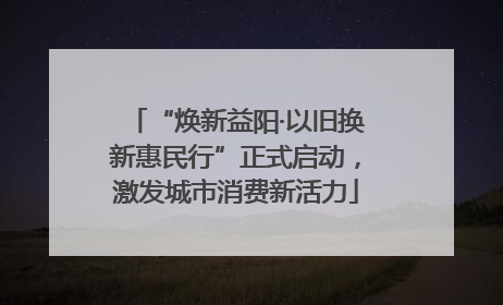 “焕新益阳·以旧换新惠民行”正式启动，激发城市消费新活力