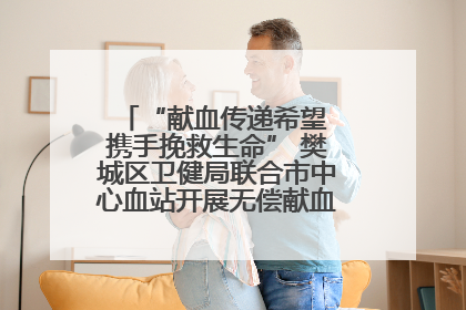 “献血传递希望 携手挽救生命” 樊城区卫健局联合市中心血站开展无偿献血科普公益活动