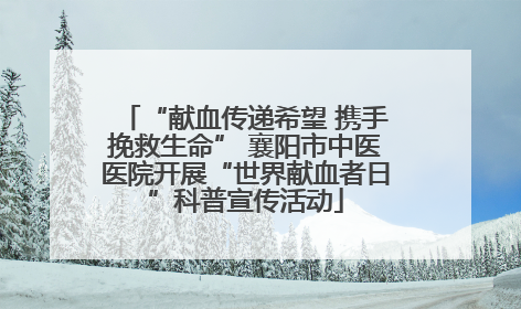 “献血传递希望 携手挽救生命” 襄阳市中医医院开展“世界献血者日”科普宣传活动