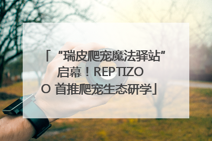 “瑞皮爬宠魔法驿站” 启幕！REPTIZOO 首推爬宠生态研学