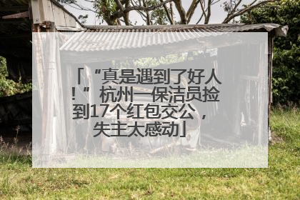 “真是遇到了好人！”杭州一保洁员捡到17个红包交公，失主太感动