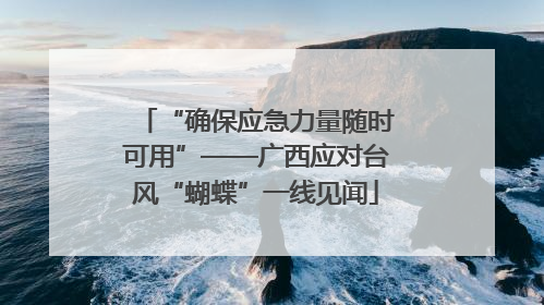 “确保应急力量随时可用”——广西应对台风“蝴蝶”一线见闻