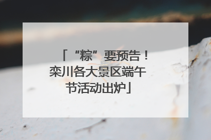 “粽”要预告！栾川各大景区端午节活动出炉