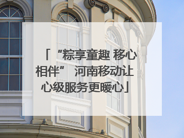 “粽享童趣 移心相伴” 河南移动让心级服务更暖心