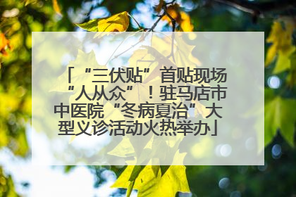 “三伏贴”首贴现场“人从众”！驻马店市中医院“冬病夏治”大型义诊活动火热举办