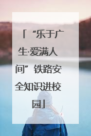 “乐于广生·爱满人间”铁路安全知识进校园
