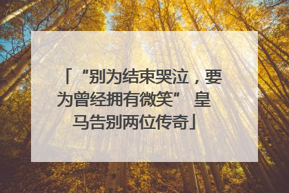 “别为结束哭泣，要为曾经拥有微笑” 皇马告别两位传奇