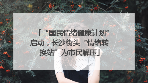 “国民情绪健康计划”启动，长沙街头“情绪转换站”为市民解压