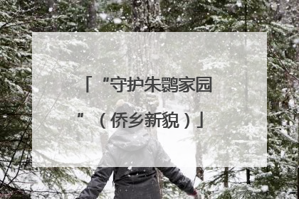 “守护朱鹮家园”（侨乡新貌）