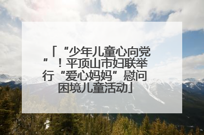 “少年儿童心向党”！平顶山市妇联举行“爱心妈妈”慰问困境儿童活动