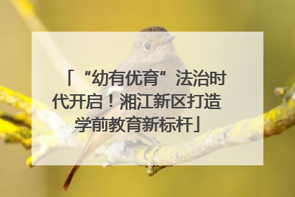 “幼有优育”法治时代开启！湘江新区打造学前教育新标杆