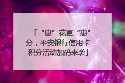 “惠”花更“惠”分，平安银行信用卡积分活动加码来袭