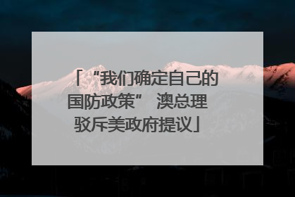 “我们确定自己的国防政策” 澳总理驳斥美政府提议