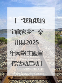 “我和我的宝藏家乡”栾川县2025年网络主题宣传活动启动