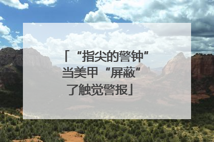 “指尖的警钟” 当美甲“屏蔽”了触觉警报