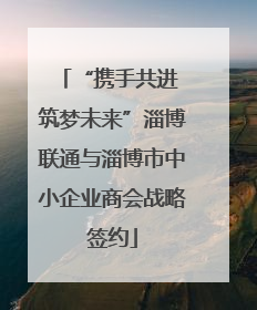 “携手共进 筑梦未来”淄博联通与淄博市中小企业商会战略签约