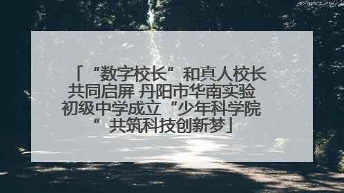 “数字校长”和真人校长共同启屏 丹阳市华南实验初级中学成立“少年科学院”共筑科技创新梦