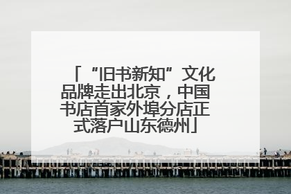 “旧书新知”文化品牌走出北京，中国书店首家外埠分店正式落户山东德州