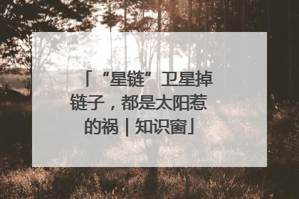 “星链”卫星掉链子，都是太阳惹的祸｜知识窗