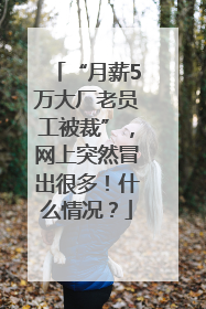 “月薪5万大厂老员工被裁”，网上突然冒出很多！什么情况？