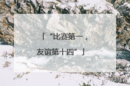 “比赛第一，友谊第十四”