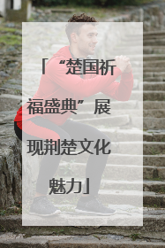 “楚国祈福盛典”展现荆楚文化魅力