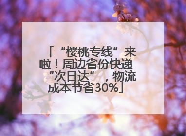 “樱桃专线”来啦！周边省份快递“次日达”，物流成本节省30%