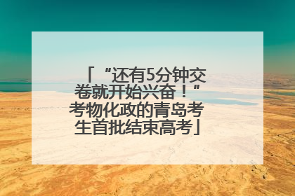 “还有5分钟交卷就开始兴奋！”考物化政的青岛考生首批结束高考