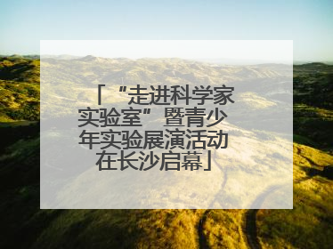 “走进科学家实验室”暨青少年实验展演活动在长沙启幕