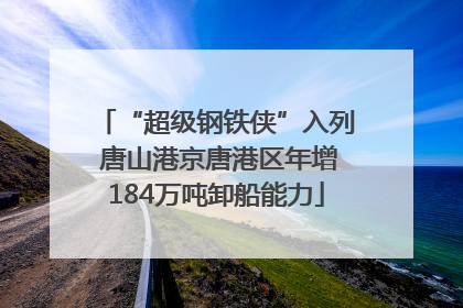 “超级钢铁侠”入列 唐山港京唐港区年增184万吨卸船能力