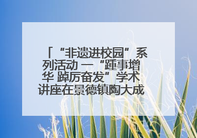“非遗进校园”系列活动 一“踵事增华 踔厉奋发”学术讲座在景德镇陶大成功举办（图）