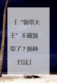 “领带大王”不戴领带了？换种打法