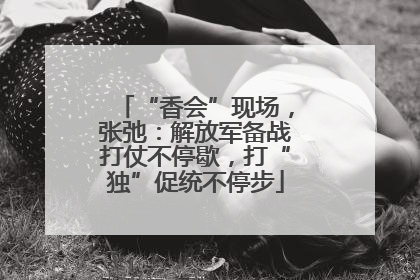 “香会”现场，张弛：解放军备战打仗不停歇，打“独”促统不停步