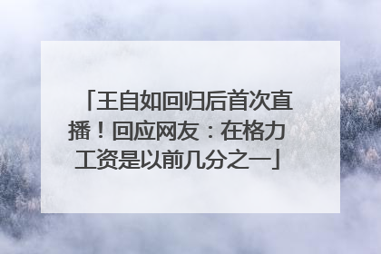 王自如回归后首次直播！回应网友：在格力工资是以前几分之一