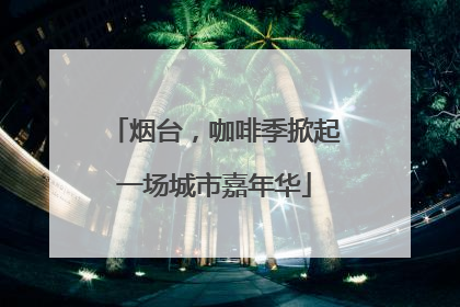烟台，咖啡季掀起一场城市嘉年华