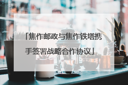 焦作邮政与焦作铁塔携手签署战略合作协议