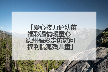 爱心接力护幼苗福彩温情暖童心 德州福彩走访慰问福利院孤残儿童