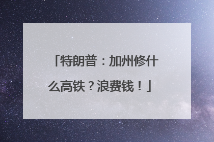 特朗普：加州修什么高铁？浪费钱！