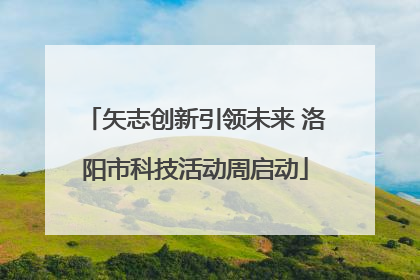 矢志创新引领未来 洛阳市科技活动周启动