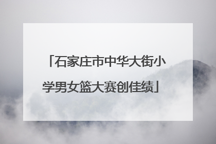石家庄市中华大街小学男女篮大赛创佳绩