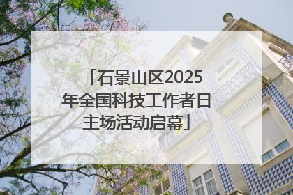 石景山区2025年全国科技工作者日主场活动启幕