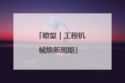 瞭望｜工程机械焕新周期