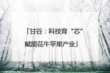 甘谷：科技育“芯”赋能花牛苹果产业