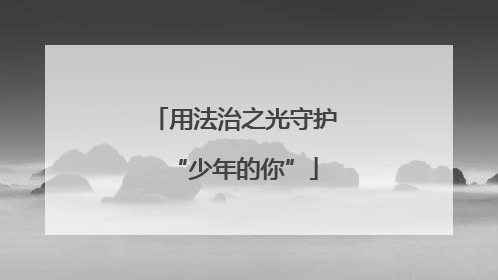 用法治之光守护“少年的你”