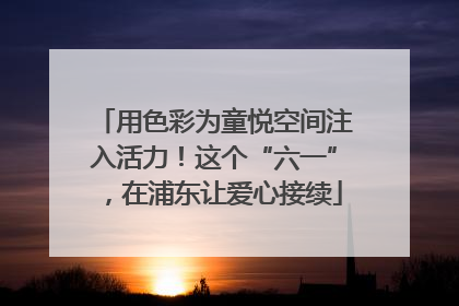 用色彩为童悦空间注入活力！这个“六一”，在浦东让爱心接续
