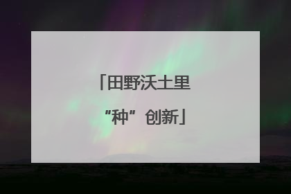 田野沃土里“种”创新